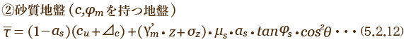砂質地盤(c,φmを持つ地盤) τ=(1−as)(cu+Δc)+(γ'm・z∙σz)・μs・as・tanφs∙cos2θ 5.2.12